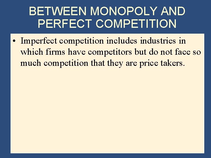 BETWEEN MONOPOLY AND PERFECT COMPETITION • Imperfect competition includes industries in which firms have