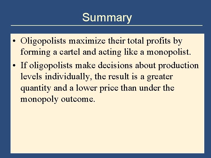 Summary • Oligopolists maximize their total profits by forming a cartel and acting like