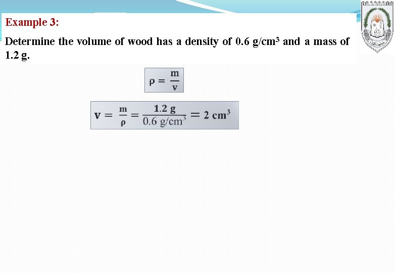 Example 3: Determine the volume of wood has a density of 0. 6 g/cm