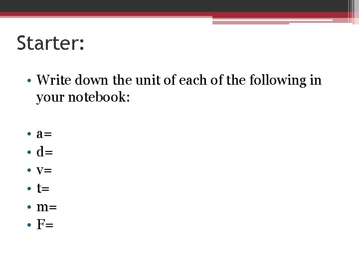 Starter: • Write down the unit of each of the following in your notebook: