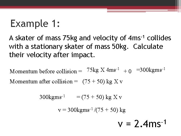 Example 1: A skater of mass 75 kg and velocity of 4 ms-1 collides