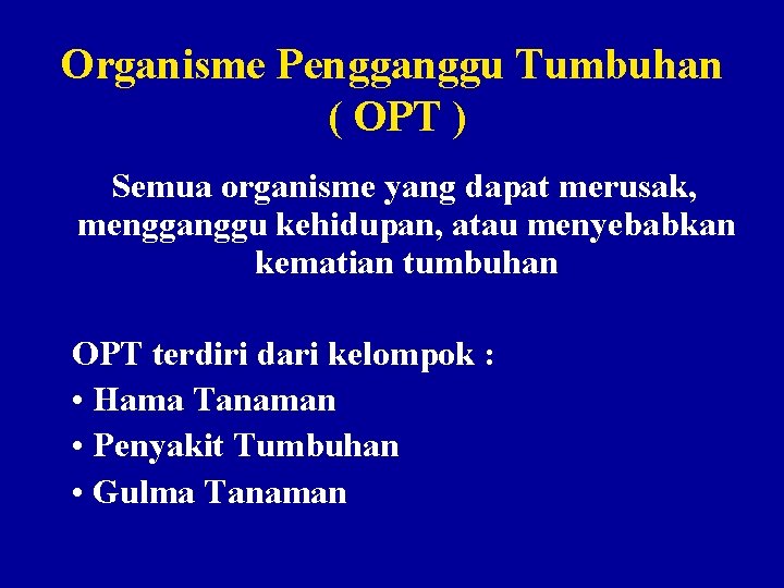 Organisme Pengganggu Tumbuhan ( OPT ) Semua organisme yang dapat merusak, mengganggu kehidupan, atau