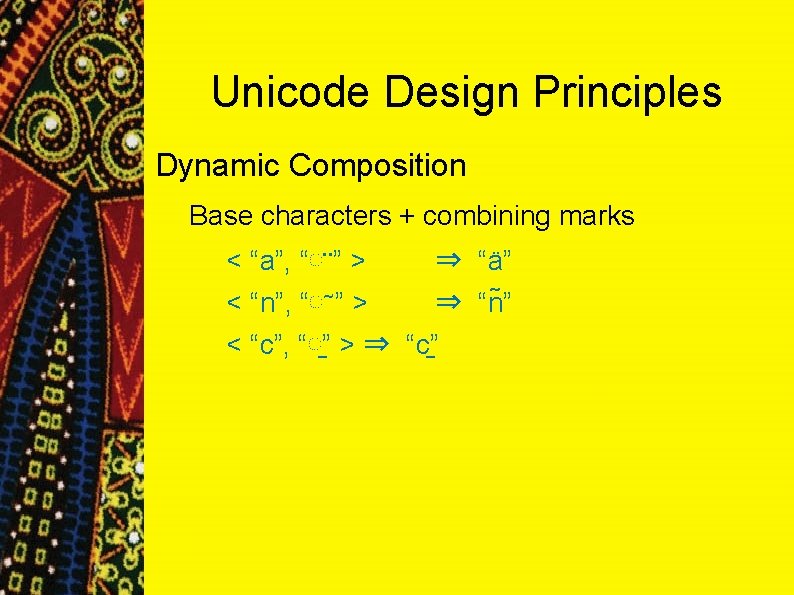 Unicode Design Principles Dynamic Composition Base characters + combining marks < “a”, “◌ ” Unicode Design Principles Dynamic Composition Base characters + combining marks < “a”, “◌ ”
