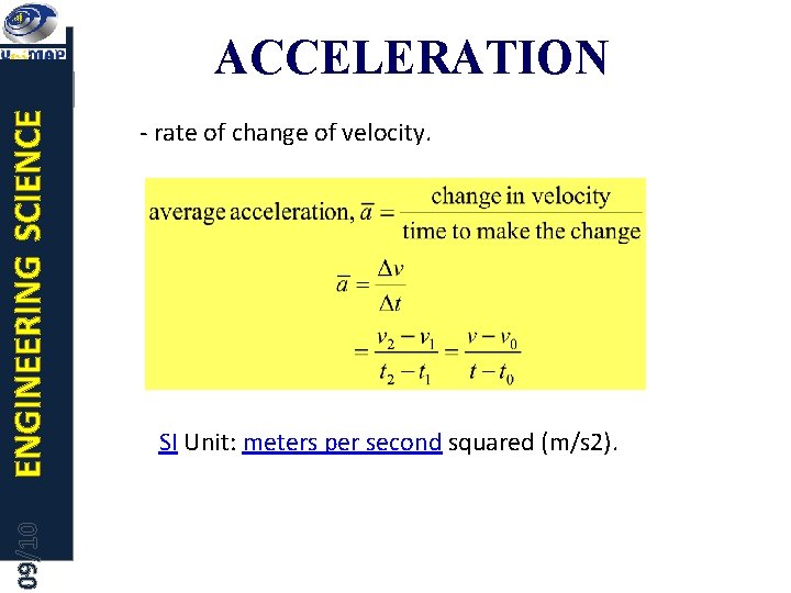 09/10 ENGINEERING SCIENCE ACCELERATION - rate of change of velocity. SI Unit: meters per