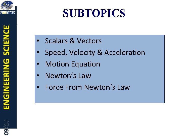 09/10 ENGINEERING SCIENCE SUBTOPICS • • • Scalars & Vectors Speed, Velocity & Acceleration