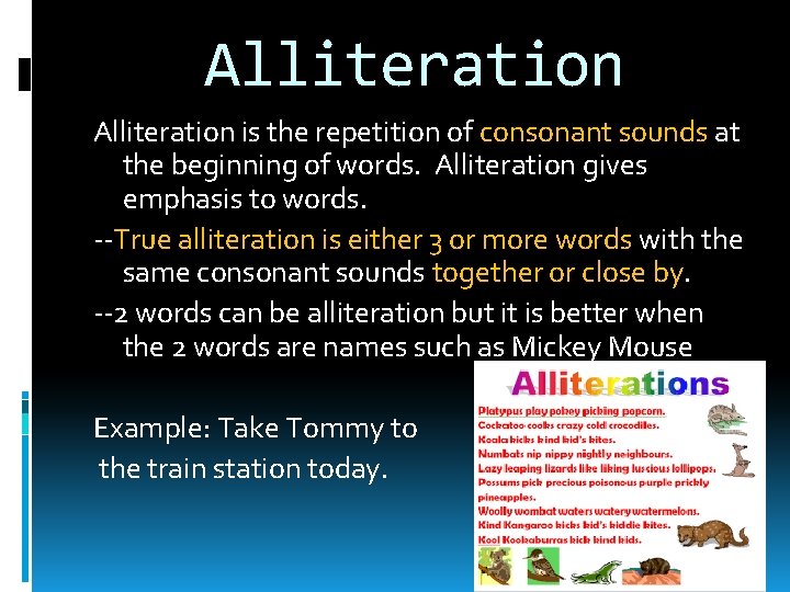 Alliteration is the repetition of consonant sounds at the beginning of words. Alliteration gives