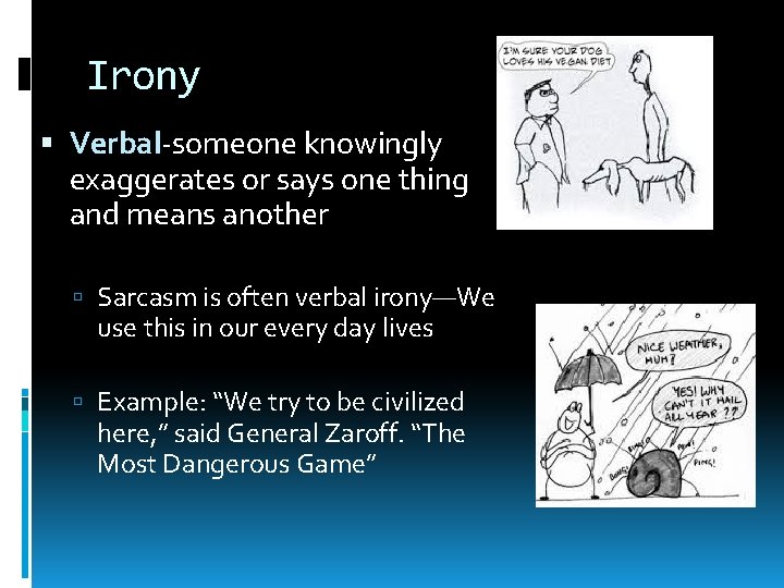 Irony Verbal-someone knowingly exaggerates or says one thing and means another Sarcasm is often