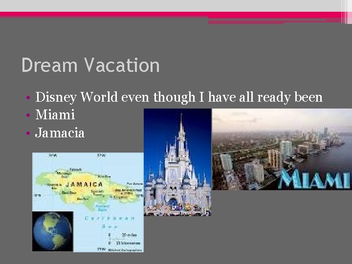 Dream Vacation • Disney World even though I have all ready been • Miami