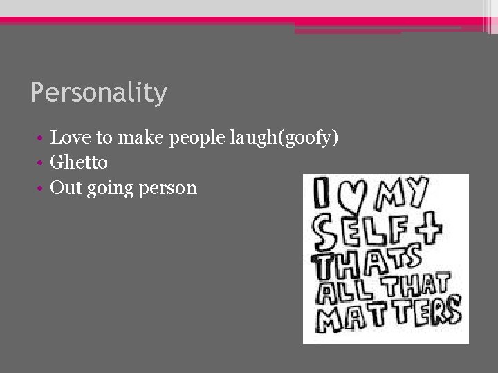 Personality • Love to make people laugh(goofy) • Ghetto • Out going person 