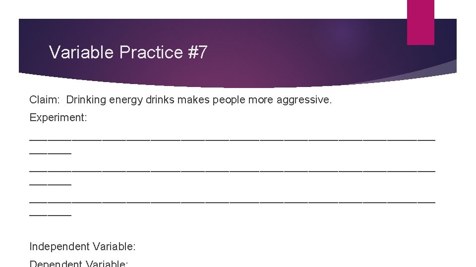 Variable Practice #7 Claim: Drinking energy drinks makes people more aggressive. Experiment: ___________________________________________________________________ _______ Variable Practice #7 Claim: Drinking energy drinks makes people more aggressive. Experiment: ___________________________________________________________________ _______