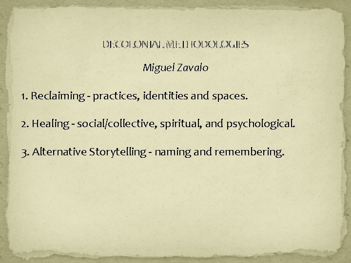 DECOLONIAL METHODOLOGIES Miguel Zavalo 1. Reclaiming - practices, identities and spaces. 2. Healing -