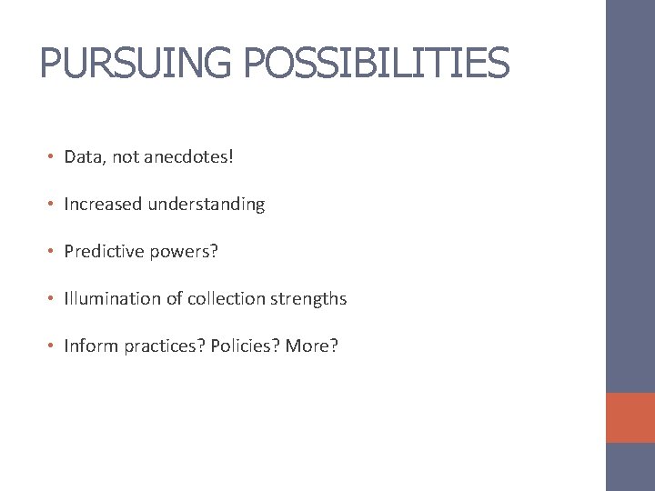 PURSUING POSSIBILITIES • Data, not anecdotes! • Increased understanding • Predictive powers? • Illumination