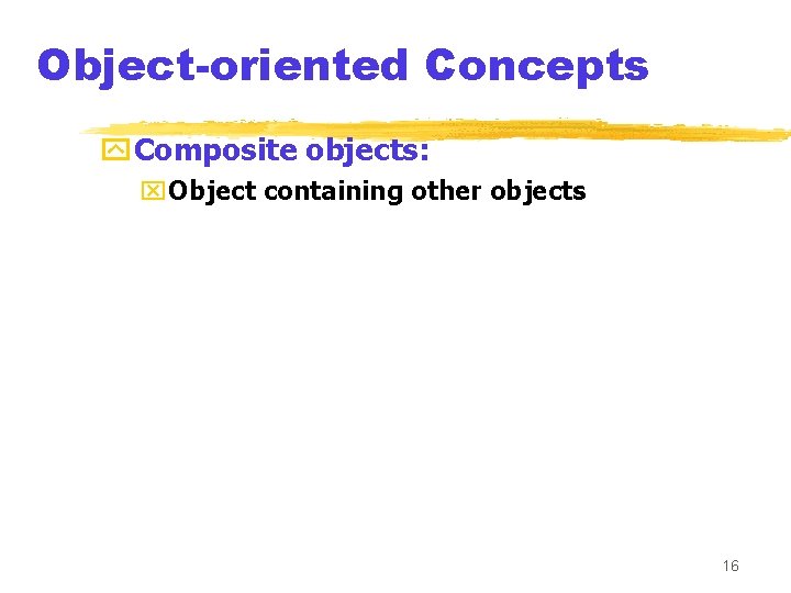 Object-oriented Concepts y. Composite objects: x. Object containing other objects 16 