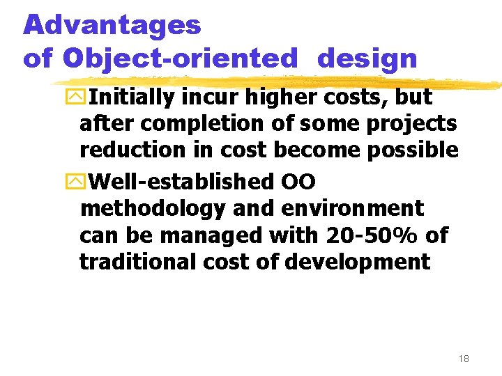 Advantages of Object-oriented design y. Initially incur higher costs, but after completion of some