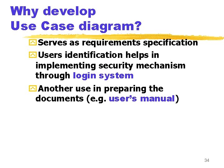 Why develop Use Case diagram? y. Serves as requirements specification y. Users identification helps
