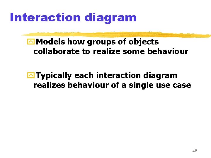 Interaction diagram y. Models how groups of objects collaborate to realize some behaviour y.
