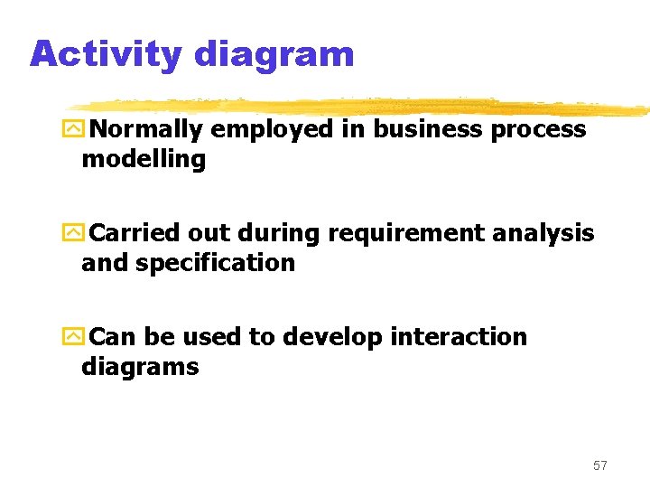 Activity diagram y. Normally employed in business process modelling y. Carried out during requirement