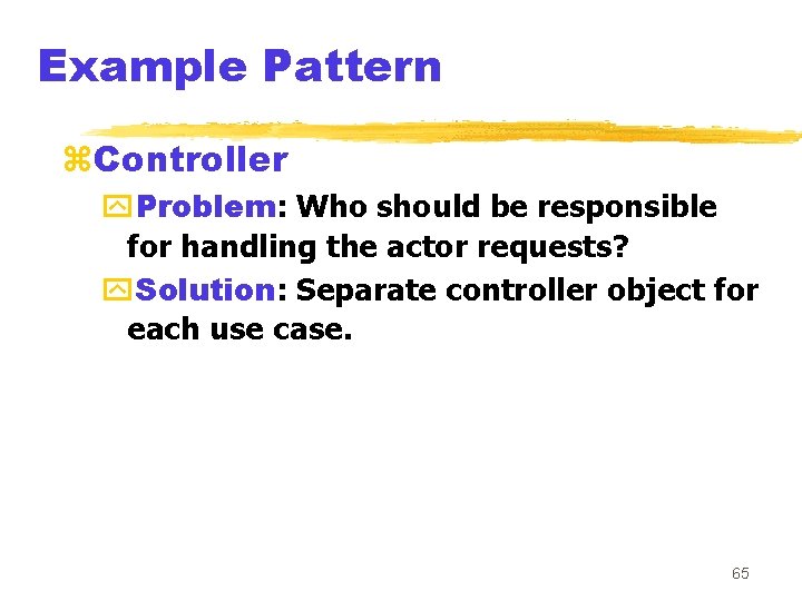 Example Pattern z. Controller y. Problem: Who should be responsible for handling the actor