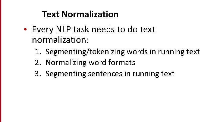 Text Normalization • Every NLP task needs to do text normalization: 1. Segmenting/tokenizing words