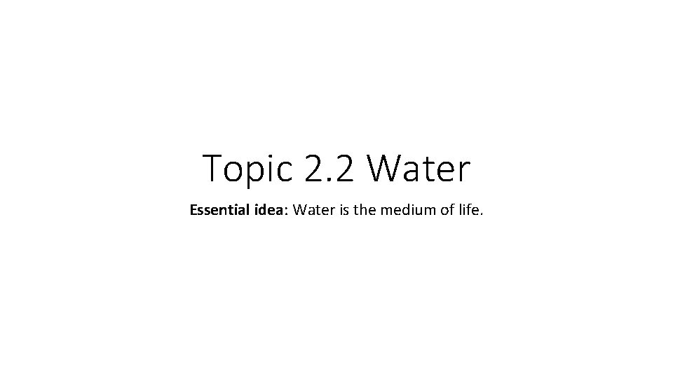 Topic 2. 2 Water Essential idea: Water is the medium of life. Topic 2. 2 Water Essential idea: Water is the medium of life.