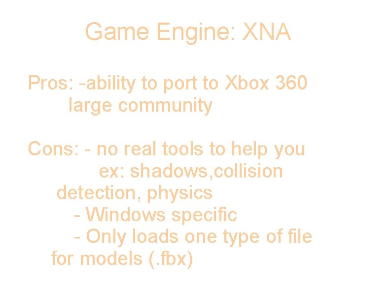 Game Engine: XNA Pros: -ability to port to Xbox 360 large community Cons: -