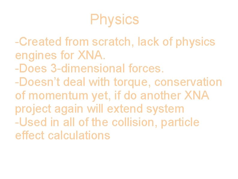 Physics -Created from scratch, lack of physics engines for XNA. -Does 3 -dimensional forces.