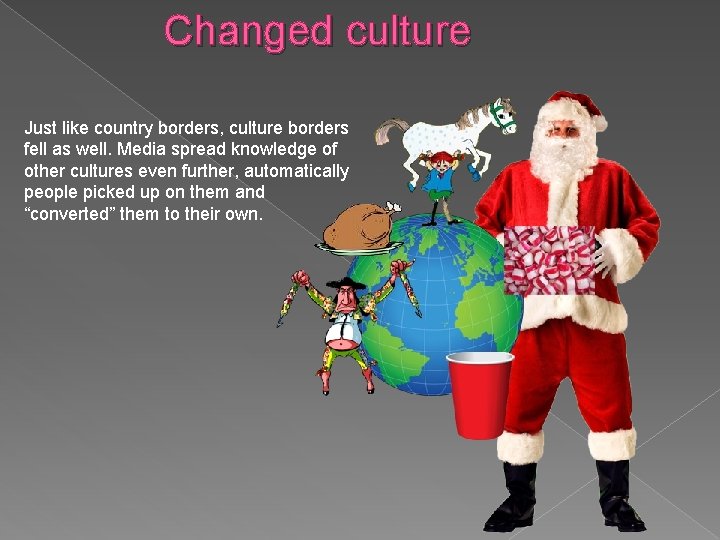 Changed culture Just like country borders, culture borders fell as well. Media spread knowledge