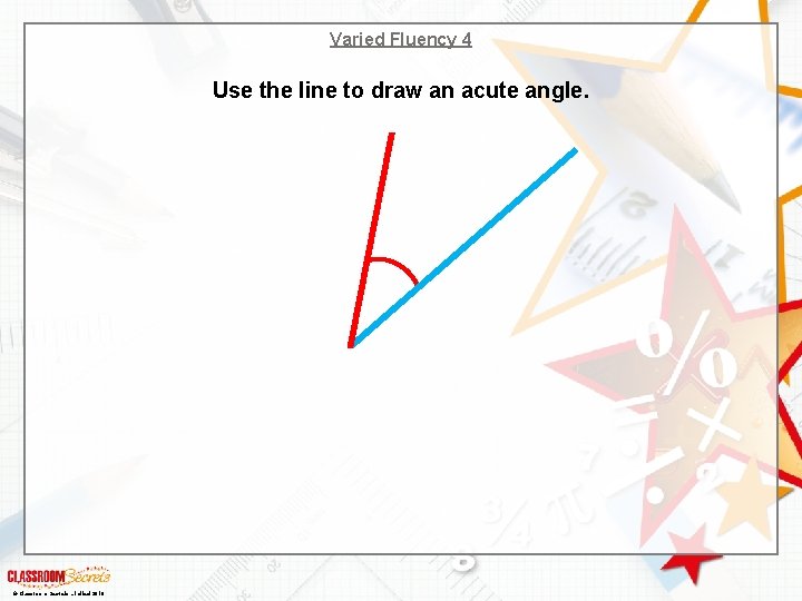 Varied Fluency 4 Use the line to draw an acute angle. © Classroom Secrets