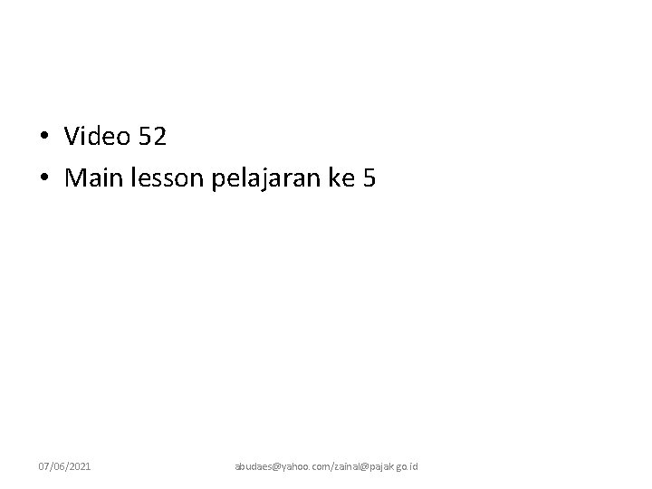  • Video 52 • Main lesson pelajaran ke 5 07/06/2021 abudaes@yahoo. com/zainal@pajak. go.