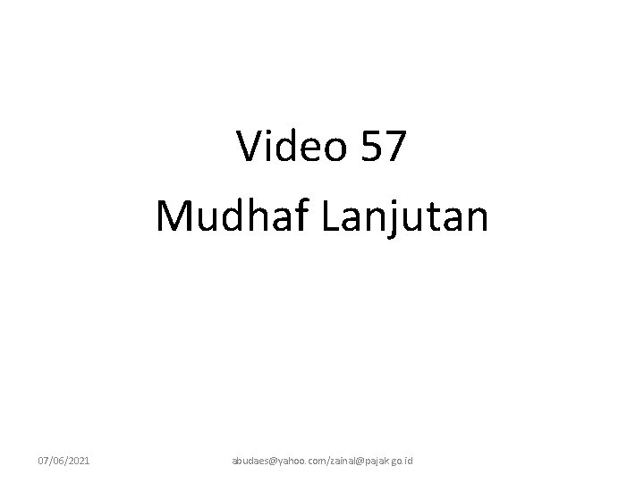 Video 57 Mudhaf Lanjutan 07/06/2021 abudaes@yahoo. com/zainal@pajak. go. id 