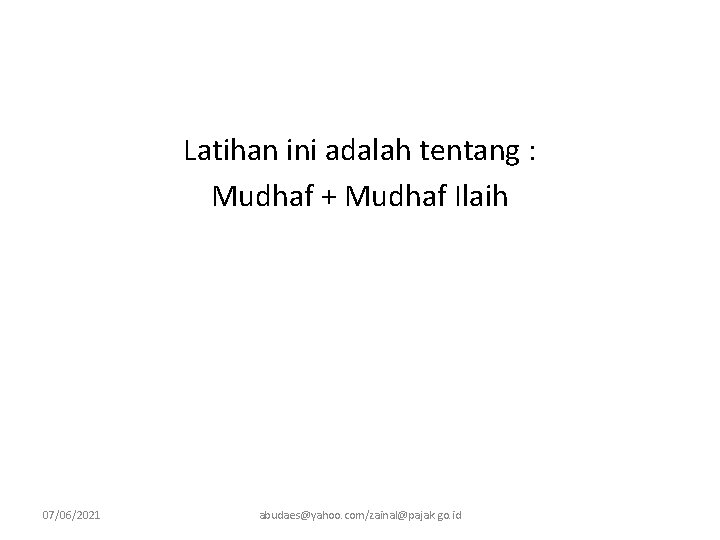 Latihan ini adalah tentang : Mudhaf + Mudhaf Ilaih 07/06/2021 abudaes@yahoo. com/zainal@pajak. go. id