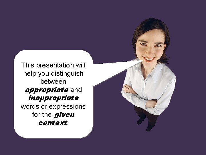 This presentation will help you distinguish between appropriate and inappropriate words or expressions for