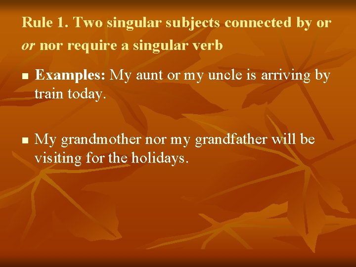Rule 1. Two singular subjects connected by or or nor require a singular verb