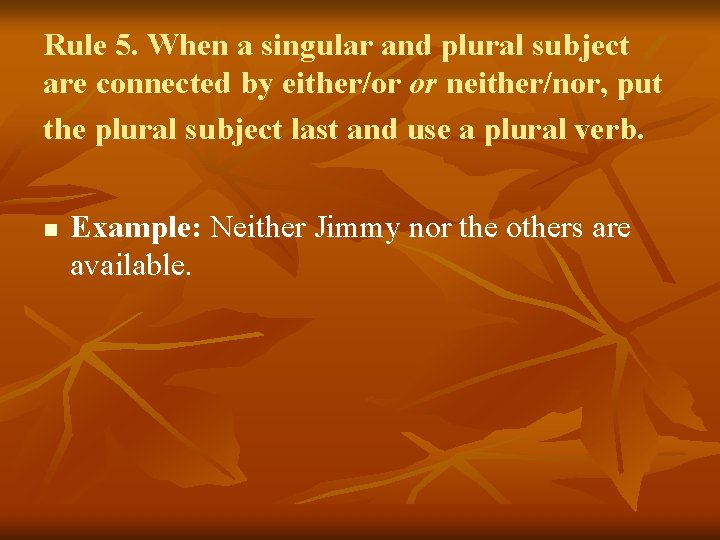 Rule 5. When a singular and plural subject are connected by either/or or neither/nor,