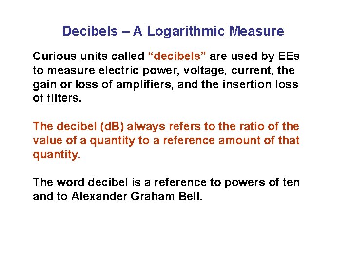 Decibels – A Logarithmic Measure Curious units called “decibels” are used by EEs to