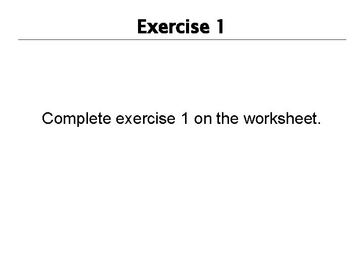 Exercise 1 Complete exercise 1 on the worksheet. 