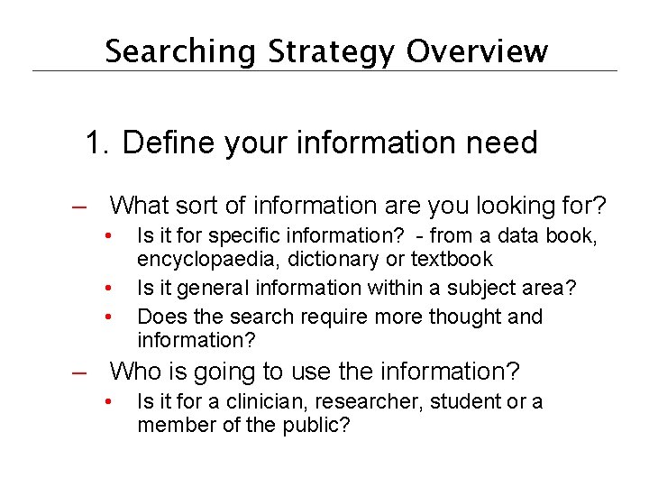Searching Strategy Overview 1. Define your information need – What sort of information are