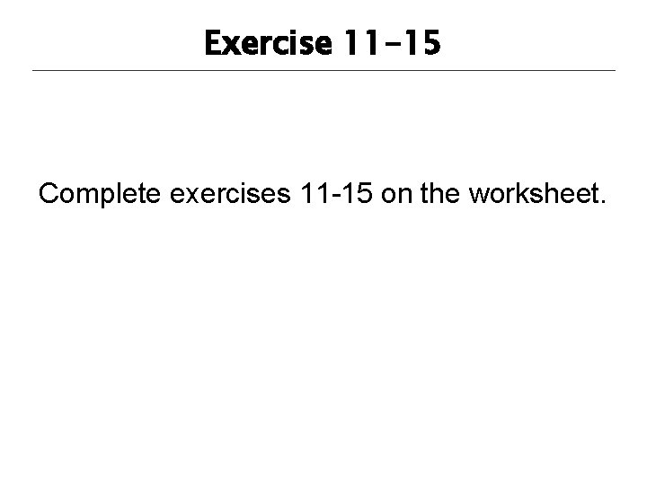 Exercise 11 -15 Complete exercises 11 -15 on the worksheet. 