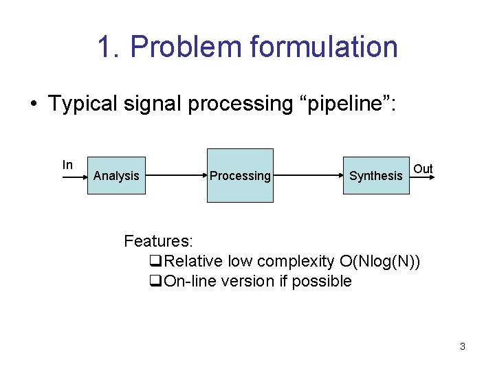 1. Problem formulation • Typical signal processing “pipeline”: In Analysis Processing Synthesis Out Features: