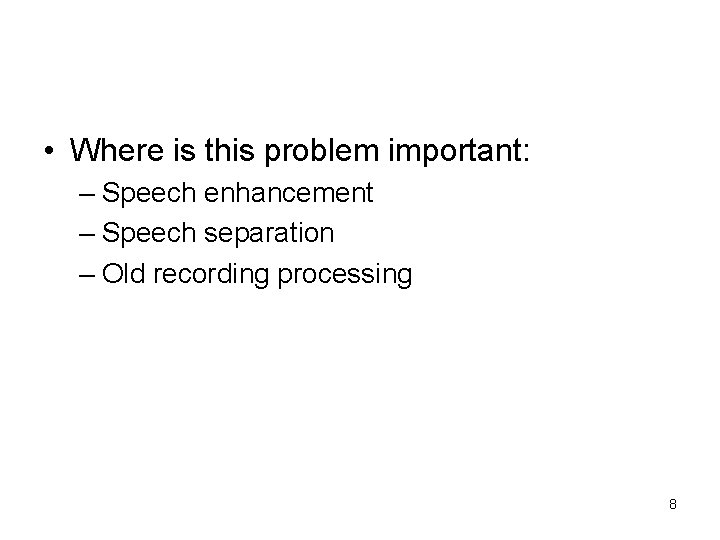  • Where is this problem important: – Speech enhancement – Speech separation –