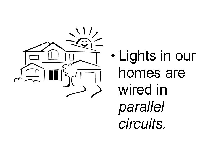  • Lights in our homes are wired in parallel circuits. 