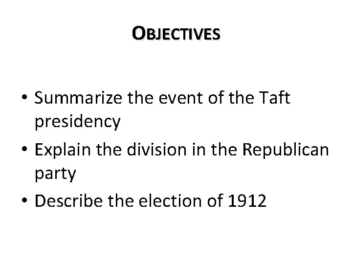 OBJECTIVES • Summarize the event of the Taft presidency • Explain the division in