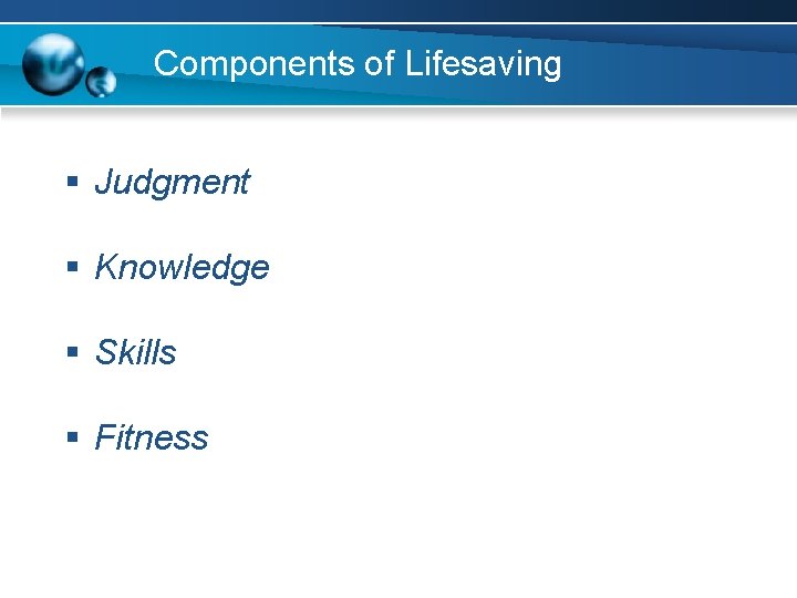 Components of Lifesaving § Judgment § Knowledge § Skills § Fitness 