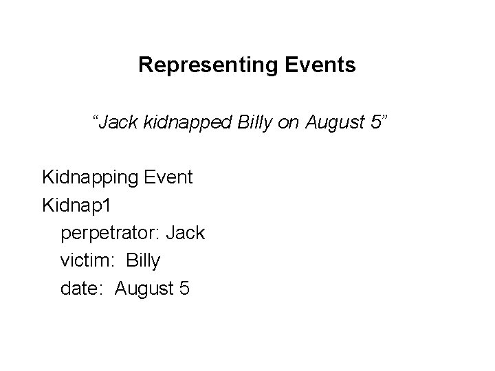 Representing Events “Jack kidnapped Billy on August 5” Kidnapping Event Kidnap 1 perpetrator: Jack Representing Events “Jack kidnapped Billy on August 5” Kidnapping Event Kidnap 1 perpetrator: Jack
