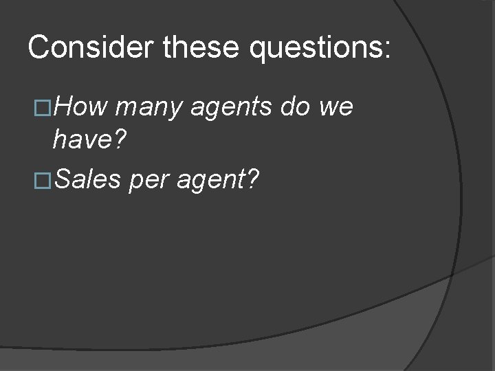 Consider these questions: �How many agents do we have? �Sales per agent? 