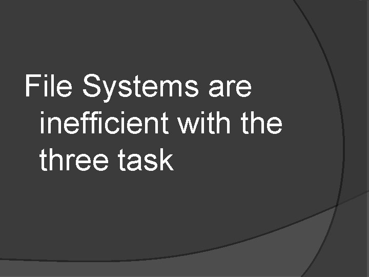 File Systems are inefficient with the three task 