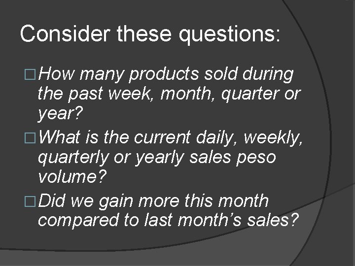 Consider these questions: �How many products sold during the past week, month, quarter or