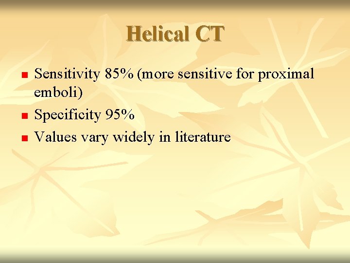 Helical CT n n n Sensitivity 85% (more sensitive for proximal emboli) Specificity 95%