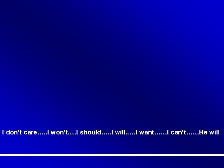 I don’t care…. . I won’t. …I should…. . I will. . …I want……I