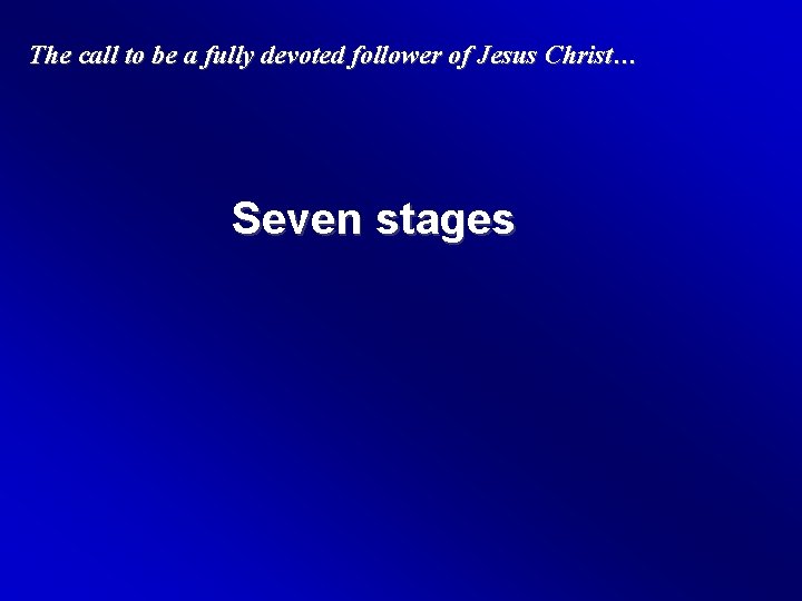 The call to be a fully devoted follower of Jesus Christ… Seven stages 